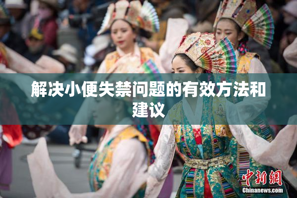 解决小便失禁问题的有效方法和建议
