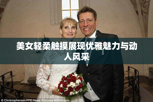 美女轻柔触摸展现优雅魅力与动人风采
