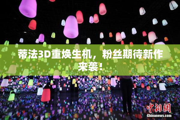 蒂法3D重焕生机，粉丝期待新作来袭！