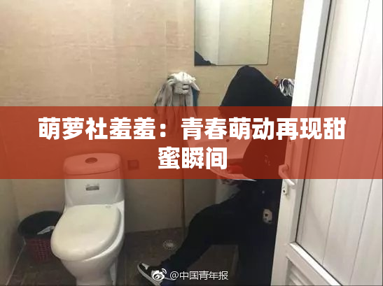 萌萝社羞羞：青春萌动再现甜蜜瞬间