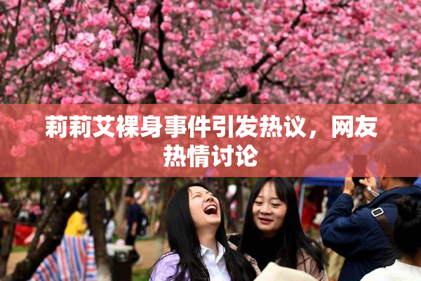 莉莉艾裸身事件引发热议，网友热情讨论