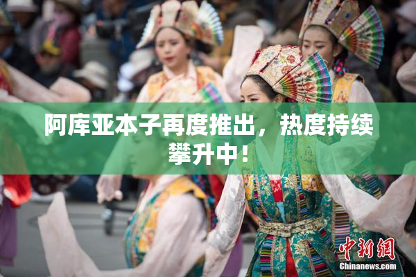 阿库亚本子再度推出，热度持续攀升中！