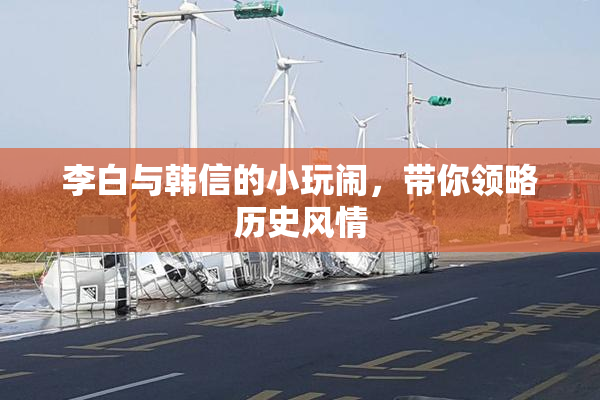 李白与韩信的小玩闹，带你领略历史风情