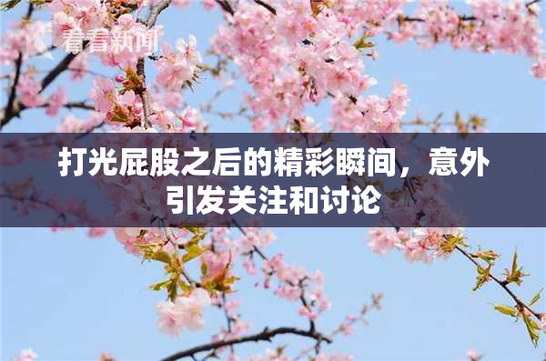 打光屁股之后的精彩瞬间，意外引发关注和讨论