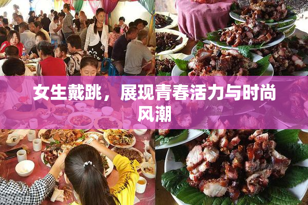 女生戴跳，展现青春活力与时尚风潮