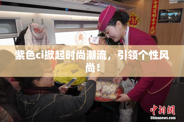 紫色ci掀起时尚潮流，引领个性风尚！