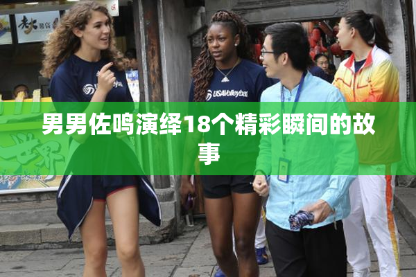 男男佐鸣演绎18个精彩瞬间的故事