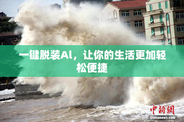 一键脱装Al，让你的生活更加轻松便捷