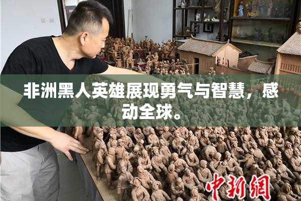 非洲黑人英雄展现勇气与智慧，感动全球。