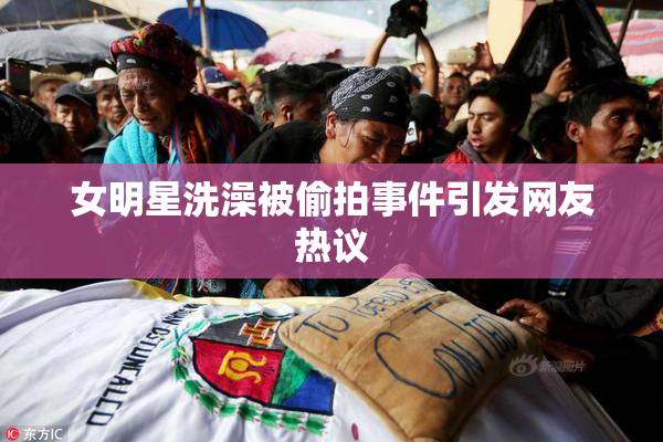 女明星洗澡被偷拍事件引发网友热议