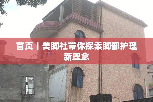 首页丨美脚社带你探索脚部护理新理念