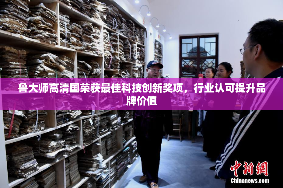 鲁大师高清国荣获最佳科技创新奖项，行业认可提升品牌价值