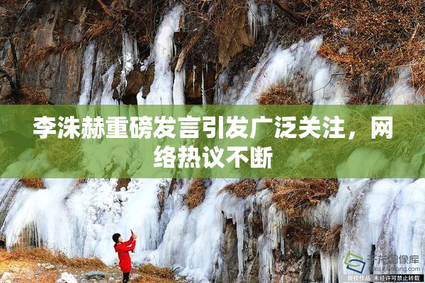 李洙赫重磅发言引发广泛关注，网络热议不断