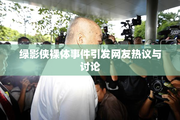绿影侠裸体事件引发网友热议与讨论