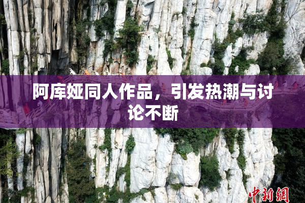 阿库娅同人作品，引发热潮与讨论不断