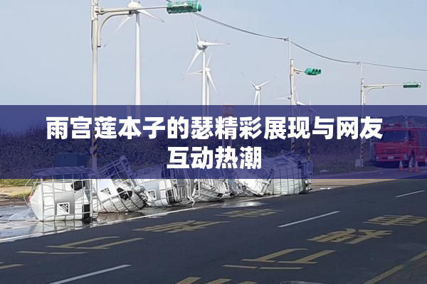 雨宫莲本子的瑟精彩展现与网友互动热潮