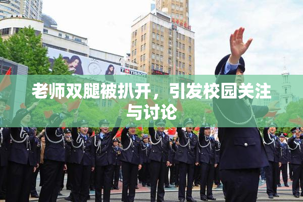 老师双腿被扒开，引发校园关注与讨论