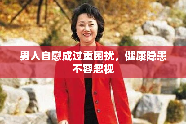 男人自慰成过重困扰，健康隐患不容忽视