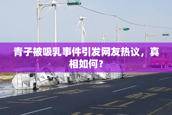 青子被吸乳事件引发网友热议，真相如何？