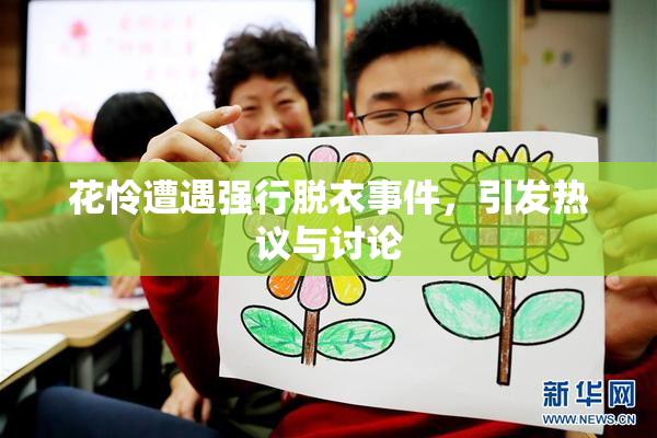 花怜遭遇强行脱衣事件，引发热议与讨论
