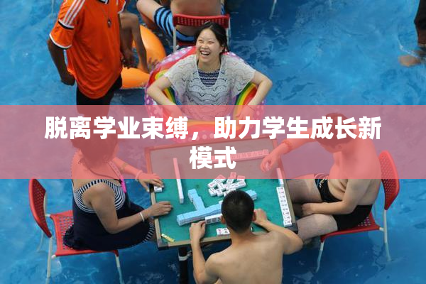 脱离学业束缚，助力学生成长新模式