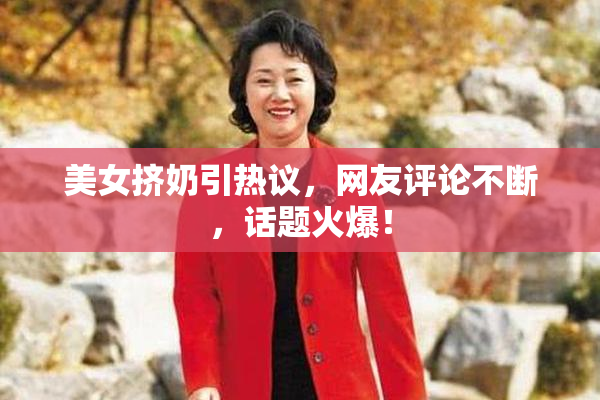 美女挤奶引热议，网友评论不断，话题火爆！