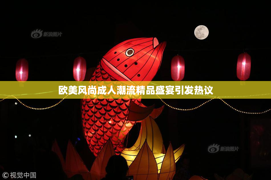 欧美风尚成人潮流精品盛宴引发热议