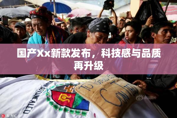 国产Xx新款发布，科技感与品质再升级