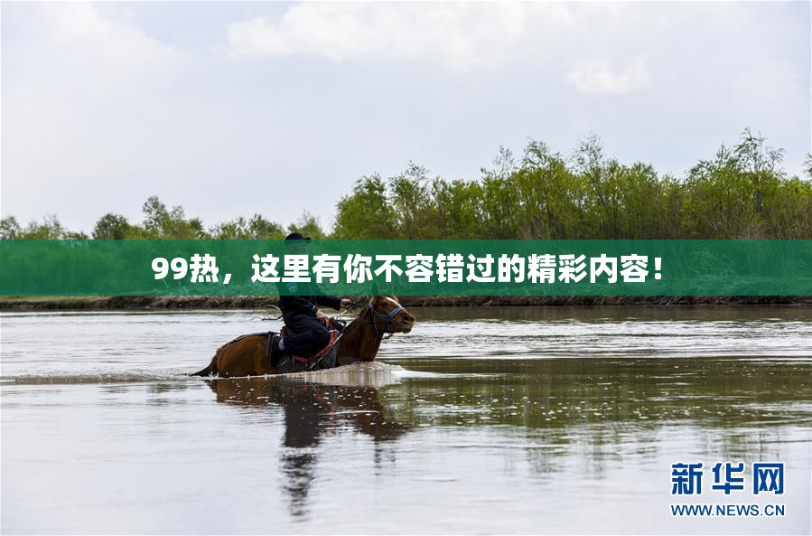99热，这里有你不容错过的精彩内容！