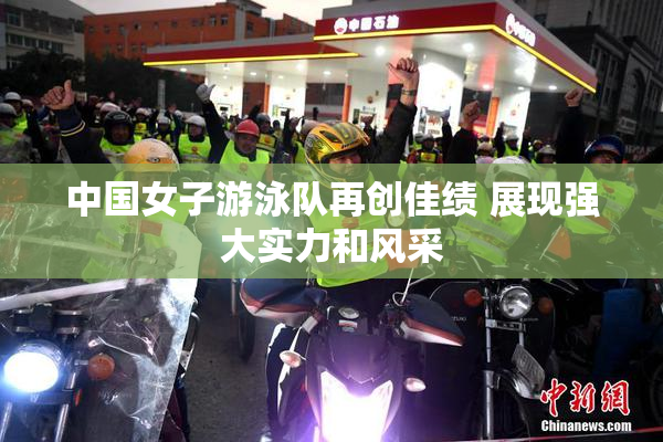 中国女子游泳队再创佳绩 展现强大实力和风采