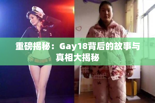 重磅揭秘：Gay18背后的故事与真相大揭秘
