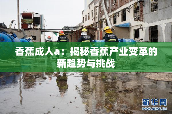 香蕉成人a：揭秘香蕉产业变革的新趋势与挑战