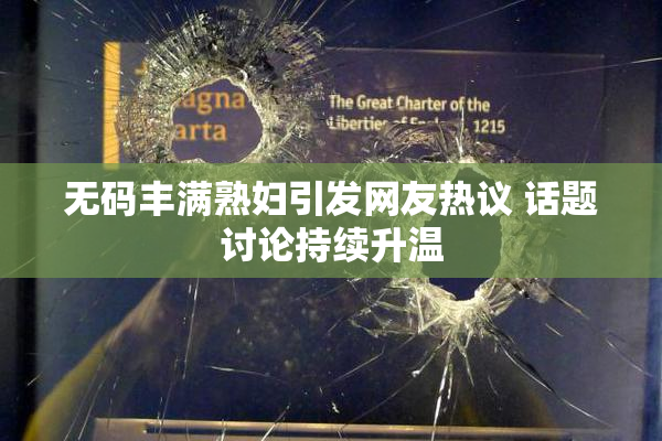 无码丰满熟妇引发网友热议 话题讨论持续升温