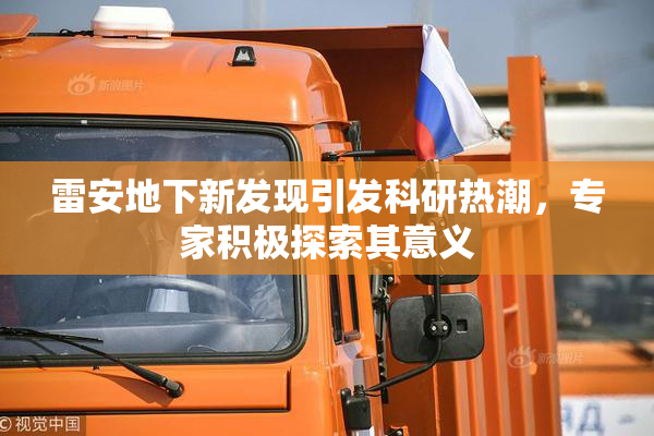 雷安地下新发现引发科研热潮，专家积极探索其意义