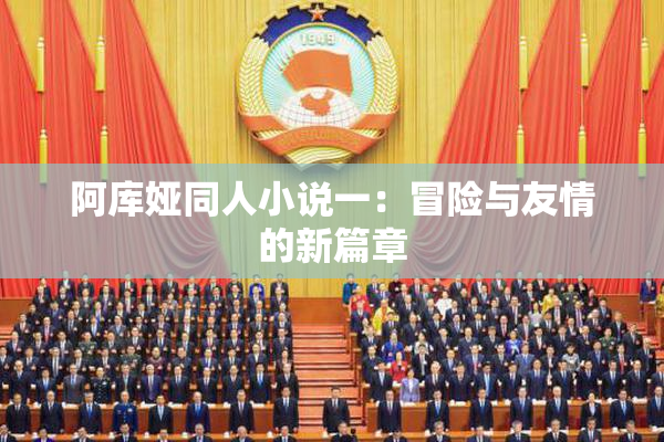 阿库娅同人小说一：冒险与友情的新篇章