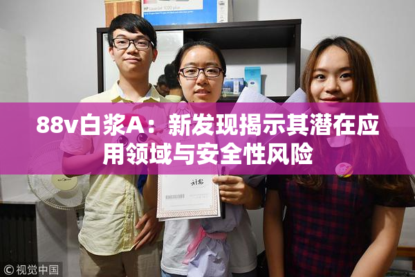 88v白浆A：新发现揭示其潜在应用领域与安全性风险