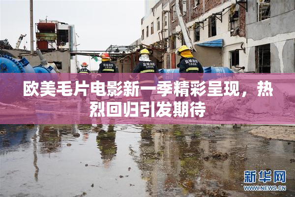 欧美毛片电影新一季精彩呈现，热烈回归引发期待