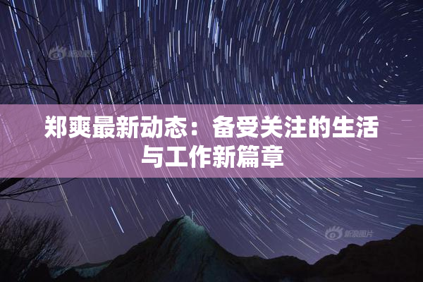 郑爽最新动态：备受关注的生活与工作新篇章