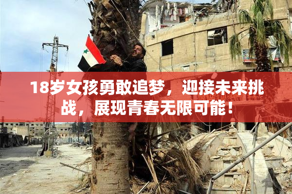 18岁女孩勇敢追梦，迎接未来挑战，展现青春无限可能！