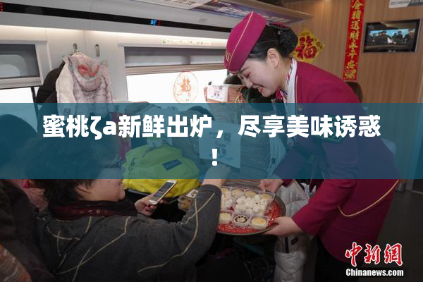 蜜桃ζa新鲜出炉，尽享美味诱惑！