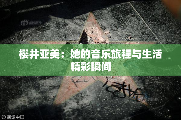樱井亚美：她的音乐旅程与生活精彩瞬间