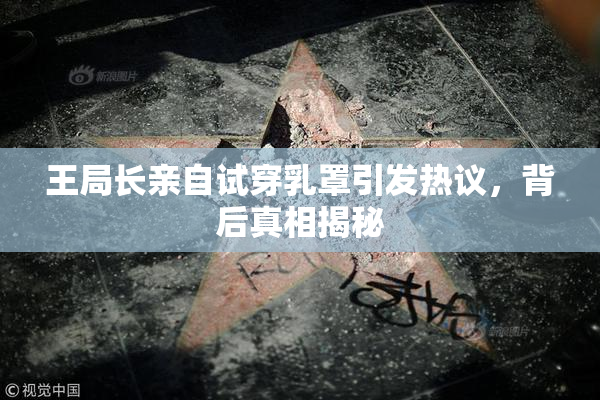 王局长亲自试穿乳罩引发热议，背后真相揭秘