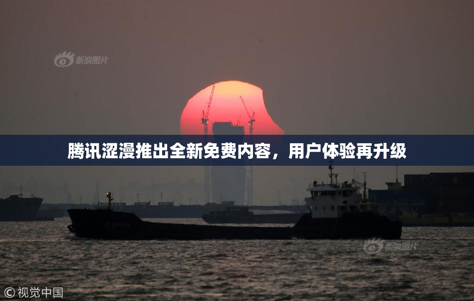 腾讯涩漫推出全新免费内容，用户体验再升级