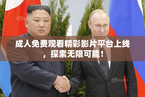成人免费观看精彩影片平台上线，探索无限可能！