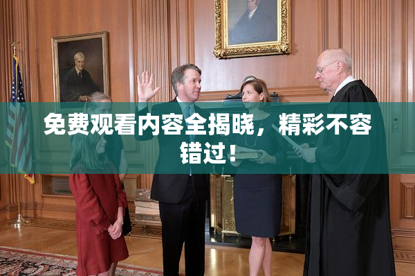 免费观看内容全揭晓，精彩不容错过！