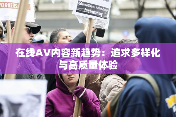 在线AV内容新趋势：追求多样化与高质量体验