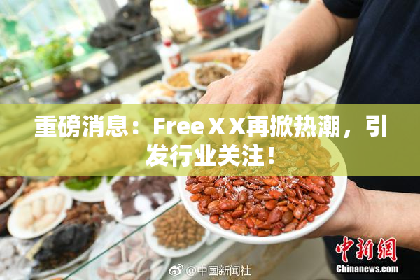 重磅消息：FreeⅩX再掀热潮，引发行业关注！