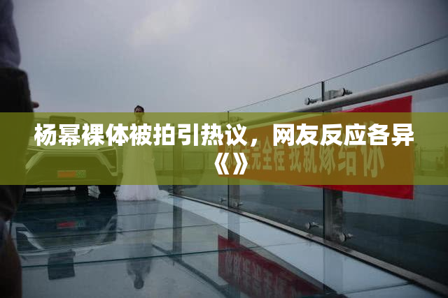 杨幂裸体被拍引热议，网友反应各异《》