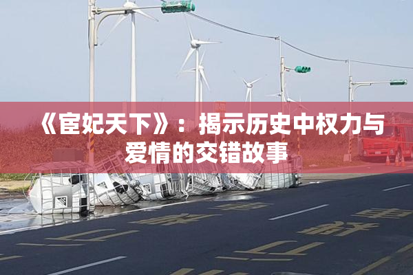 《宦妃天下》：揭示历史中权力与爱情的交错故事