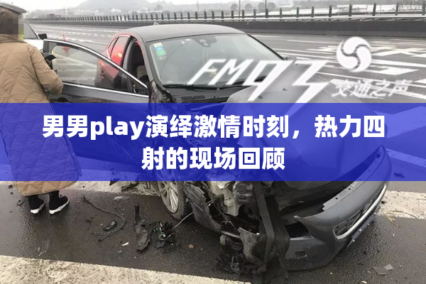 男男play演绎激情时刻，热力四射的现场回顾